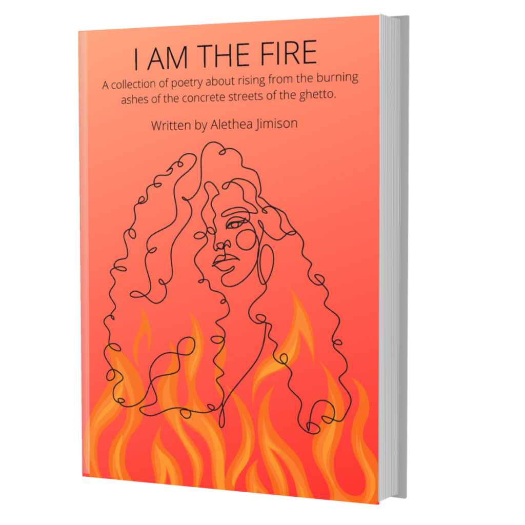 I Am The Fire: A collection of poetry about rising from the burning ashes of the concrete streets of the ghetto.